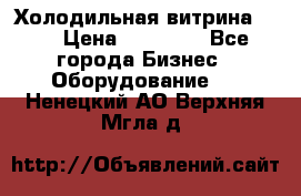 Холодильная витрина !!! › Цена ­ 30 000 - Все города Бизнес » Оборудование   . Ненецкий АО,Верхняя Мгла д.